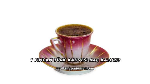 1 Fincan Türk Kahvesi Kaç Kalori?