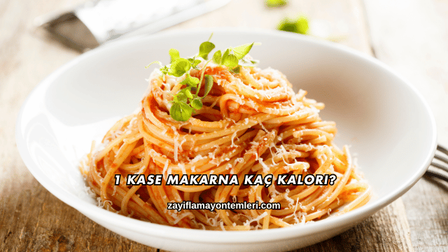 1 Kase Makarna Kaç Kalori?