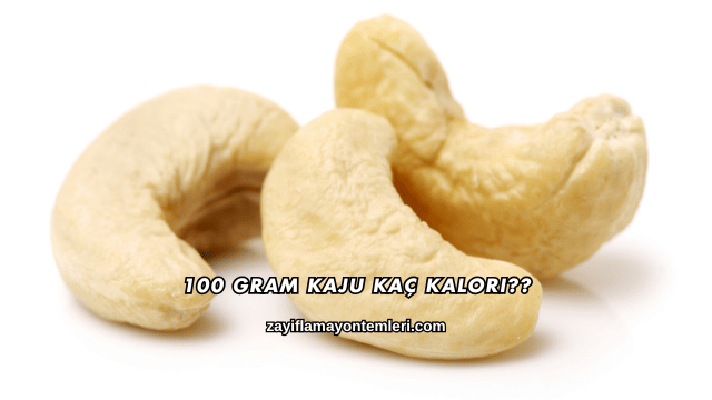 100 Gram Kaju Kaç Kalori?