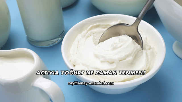 Activia Yoğurt Ne Zaman Yenmeli?