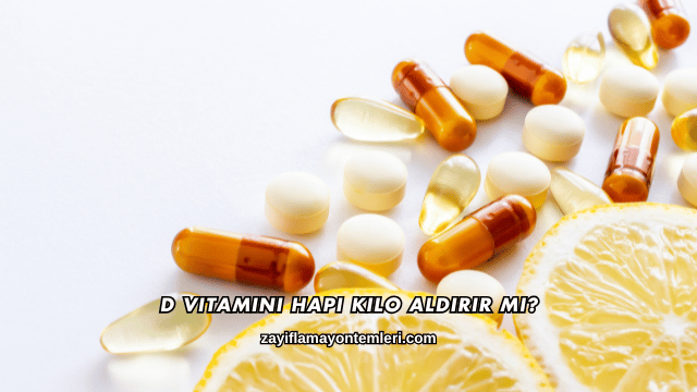 D Vitamini Hapı Kilo Aldırır mı?