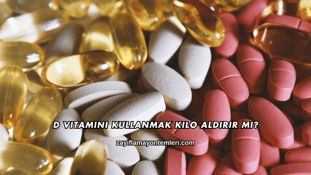 D Vitamini Kullanmak Kilo Aldırır mı?