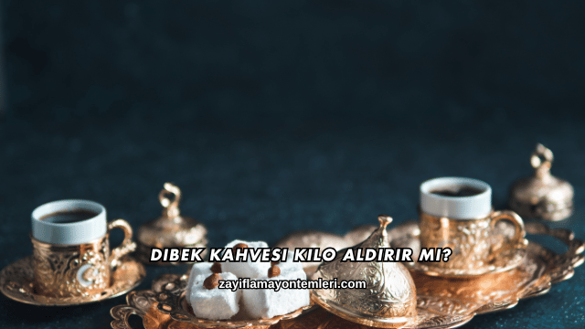 Dibek Kahvesi Kilo Aldırır mı?