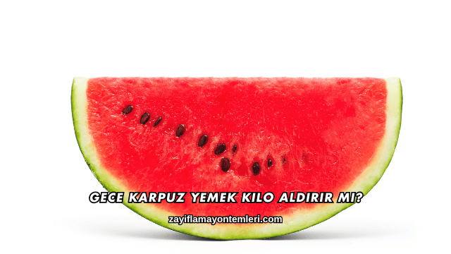 Gece Karpuz Yemek Kilo Aldırır mı?