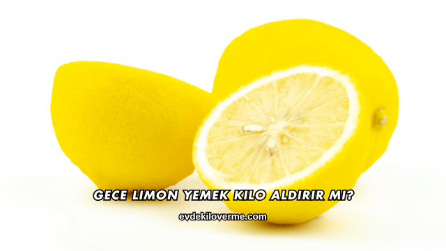 Gece Limon Yemek Kilo Aldırır mı?