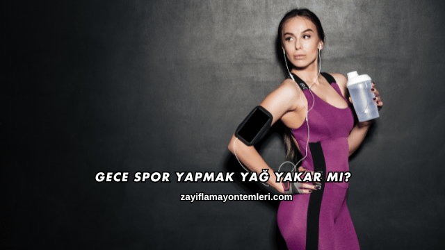 Gece Spor Yapmak Yağ Yakar mı?