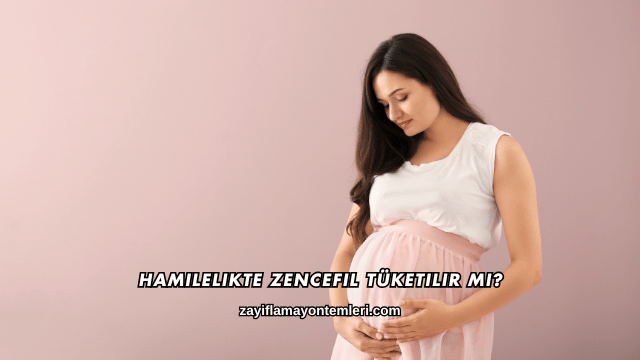 Hamilelikte Zencefil Tüketilir mi?