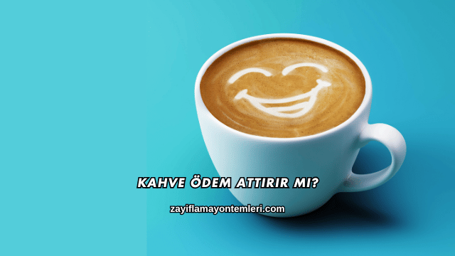 Kahve Ödem Attırır mı?