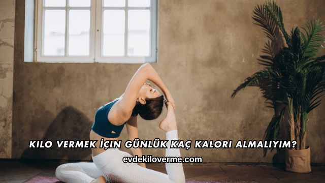 Kilo Vermek İçin Günlük Kaç Kalori Almalıyım?