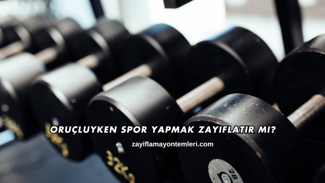 Oruçluyken Spor Yapmak Zayıflatır mı?