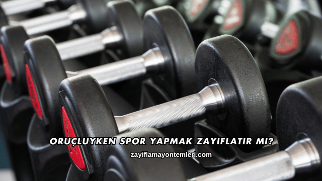 Oruçluyken Spor Yapmak Zayıflatır mı?
