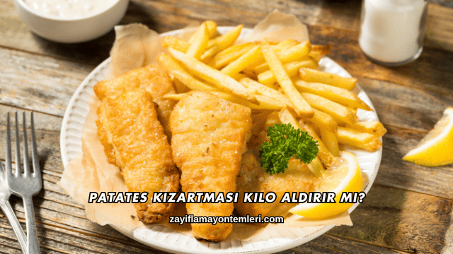 Patates Kızartması Kilo Aldırır mı?