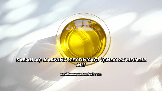 Sabah Aç Karnına Zeytinyağı İçmek Zayıflatır mı?