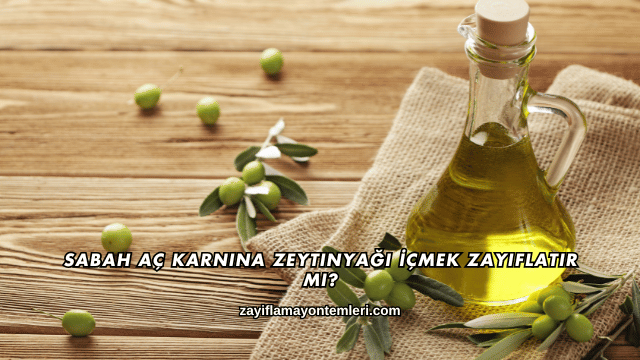 Sabah Aç Karnına Zeytinyağı İçmek Zayıflatır mı?