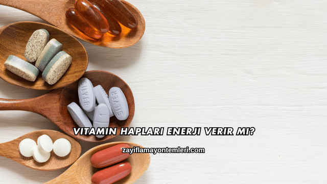 Vitamin Hapları Enerji Verir mi?