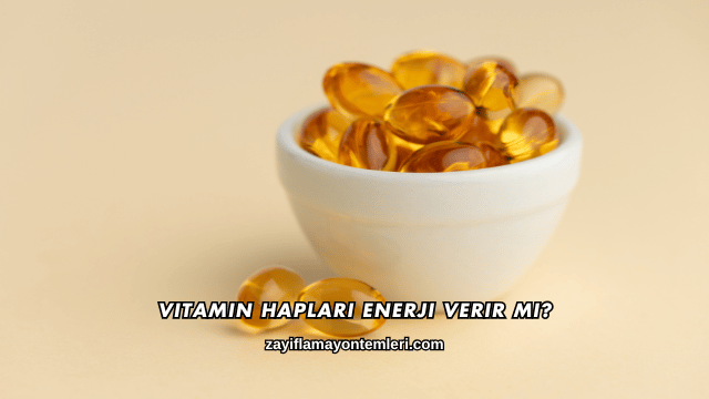 Vitamin Hapları Enerji Verir mi?