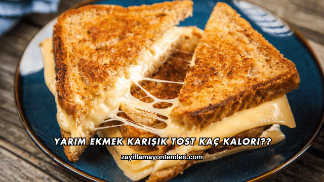 Yarım Ekmek Karışık Tost Kaç Kalori?