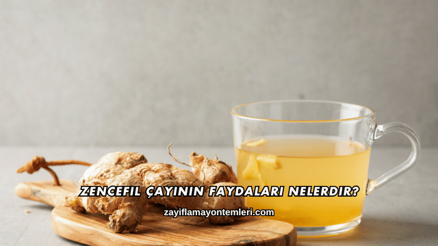 Zencefil Çayının Faydaları Nelerdir?